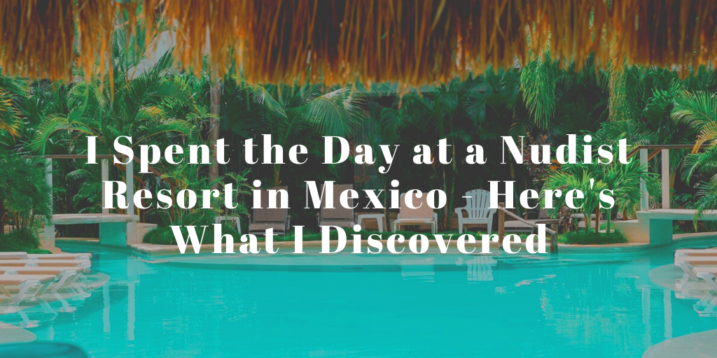 Gallery Nudism Vacation - I Spent the Day at a Nudist Resort in Mexico - Here's What I Discovered -  World of A Wanderer